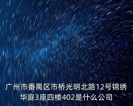 廣州市番禺區(qū)市橋光明北路12號錦繡華庭3座四樓402是什么公司