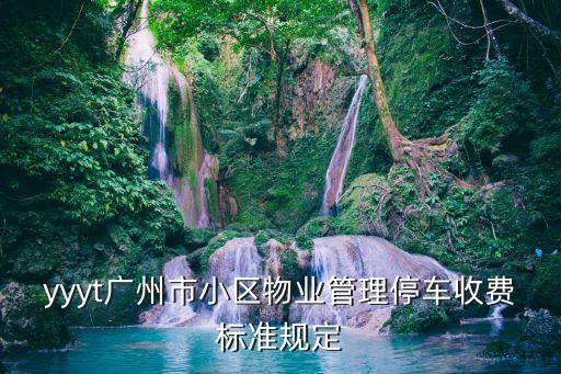 yyyt廣州市小區物業管理停車收費標準規定