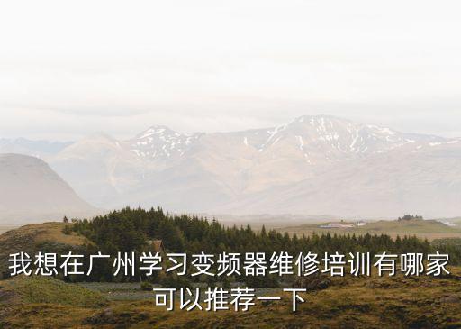 我想在廣州學習變頻器維修培訓有哪家可以推薦一下