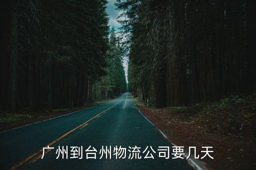 廣州到臺州多長時間海運，廣東廣州寄東西過來浙江臺州需要多久
