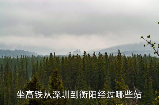 深圳到衡陽途經廣州，坐髙鐵從深圳到衡陽經過哪些站