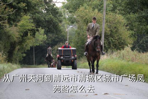 廣州天河至清遠清城區，廣州天河去清遠要多久車費要多少