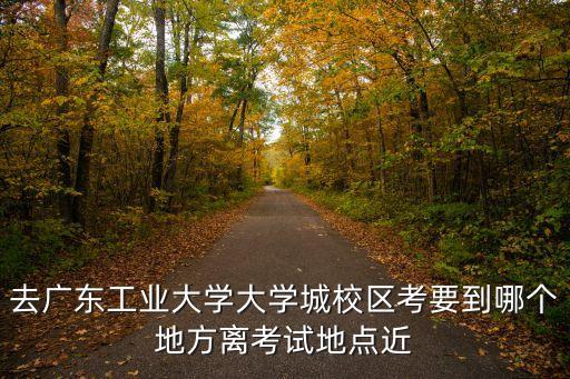 廣州廣工考試，廣工初試的考試地點(diǎn)在哪里