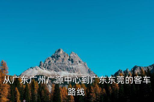 從廣東廣州廣源中心到廣東東莞的客車路線