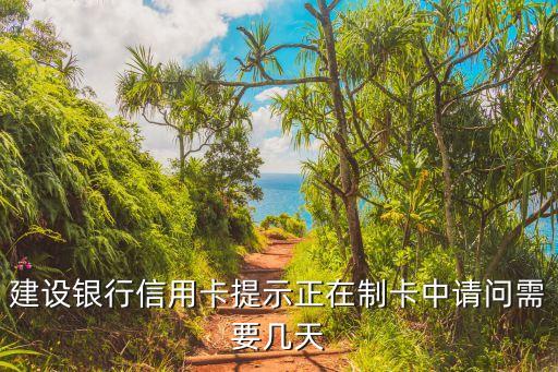 廣州建設(shè)銀行制卡，建設(shè)銀行信用卡提示正在制卡中請(qǐng)問需要幾天
