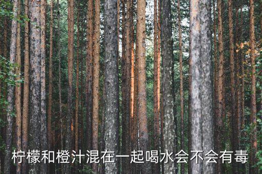 檸檬和橙汁混在一起喝水會(huì)不會(huì)有毒