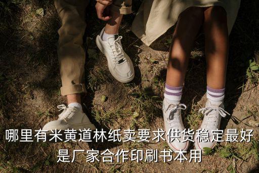 廣州本白道林紙生產廠家，哪里有米黃道林紙賣要求供貨穩定最好是廠家合作印刷書本用