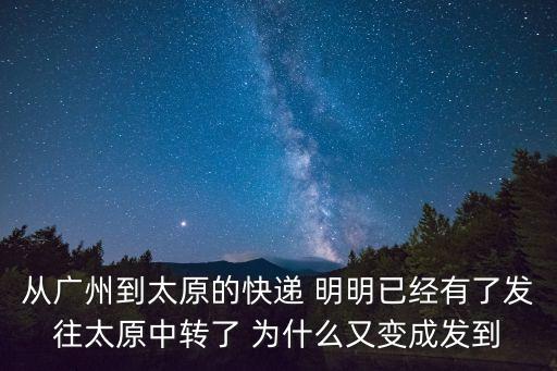從廣州到太原的快遞 明明已經有了發往太原中轉了 為什么又變成發到