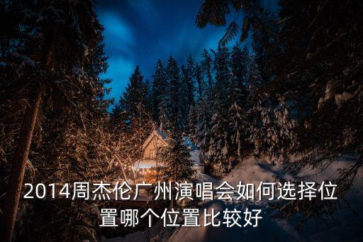 廣州舞臺頂級位置，2014周杰倫廣州演唱會如何選擇位置哪個位置比較好