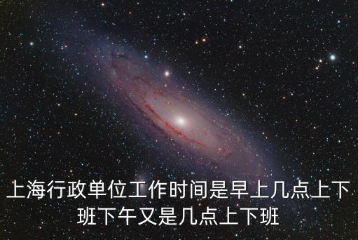 上海行政單位工作時(shí)間是早上幾點(diǎn)上下班下午又是幾點(diǎn)上下班