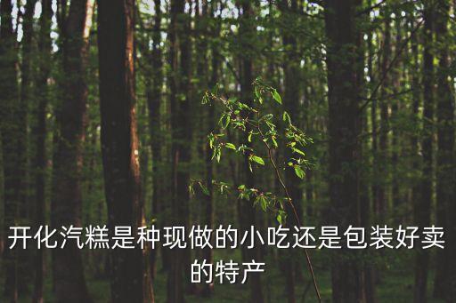 汽糕，開(kāi)化汽糕是種現(xiàn)做的小吃還是包裝好賣的特產(chǎn)
