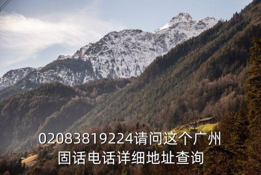02083819224請問這個廣州固話電話詳細地址查詢
