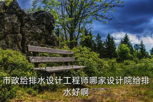 上海市給排水設計院，給排水資質是甲級的設計院有哪些要浙江和上海的