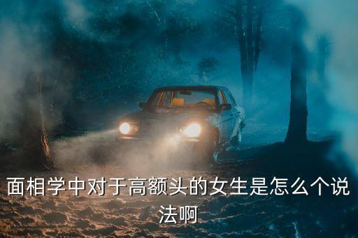 面相學中對于高額頭的女生是怎么個說法啊