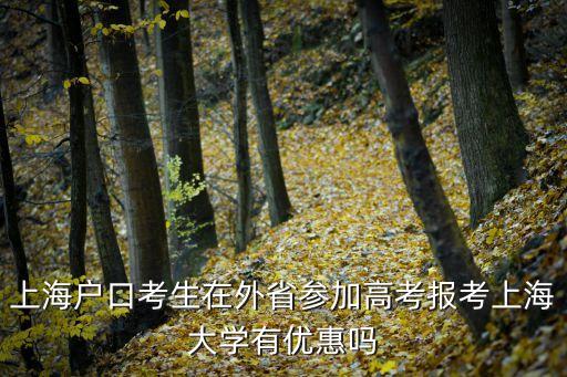 上海戶口考生在外省參加高考報考上海大學有優惠嗎