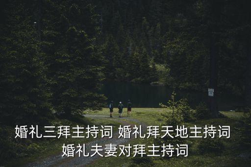 婚禮三拜主持詞 婚禮拜天地主持詞 婚禮夫妻對拜主持詞