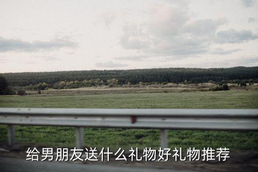 給男朋友送什么禮物好禮物推薦