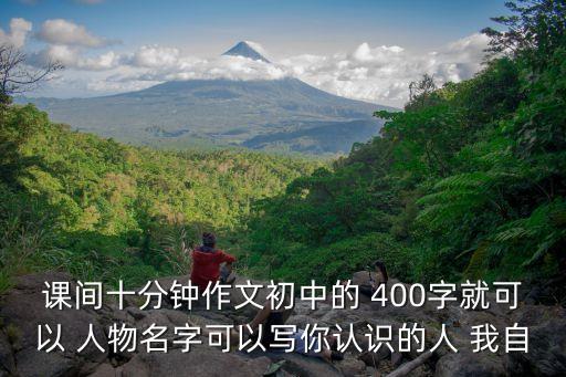 課間十分鐘作文初中的 400字就可以 人物名字可以寫你認識的人 我自