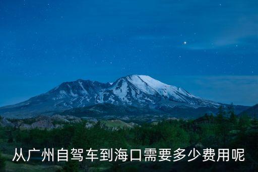 廣州自駕游海南多少費用，從廣州自駕車到海口需要多少費用呢