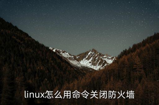linux關閉防火墻命令，LINUX系統怎么關閉防火墻
