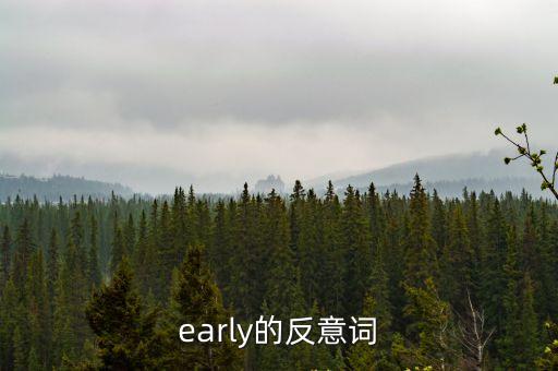 early的反意詞