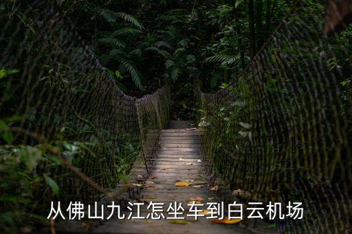 佛山九江到廣州白云機場大巴，從南海九江怎么去廣州白云機場