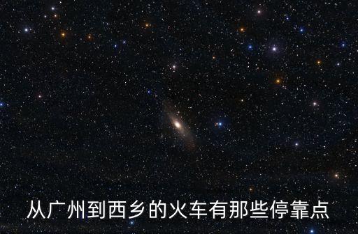 從廣州到西鄉(xiāng)的火車有那些停靠點(diǎn)