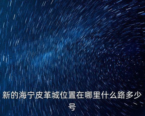 新的海寧皮革城位置在哪里什么路多少號
