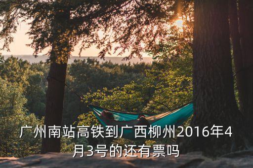 廣州南站高鐵到廣西柳州2016年4月3號的還有票嗎