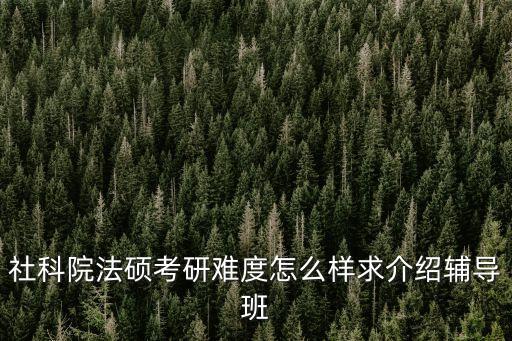 社科院法碩考研難度怎么樣求介紹輔導班