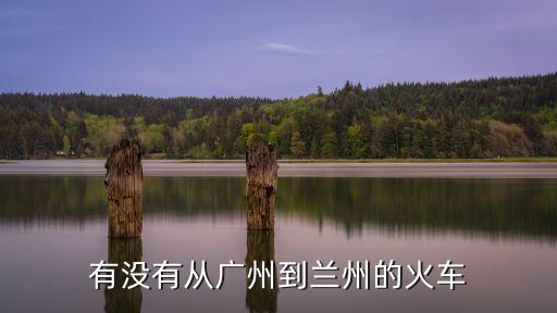 廣州市至蘭州市火車，廣州到蘭州在哪個(gè)火車站坐車
