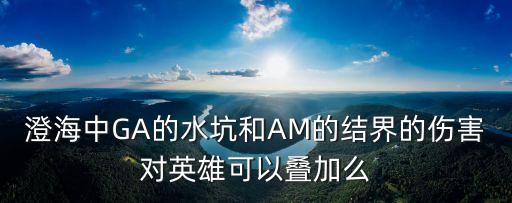 澄海中GA的水坑和AM的結界的傷害對英雄可以疊加么