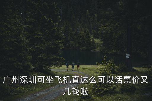 廣州去深圳機票價格，廣州深圳可坐飛機直達么可以話票價又幾錢啦