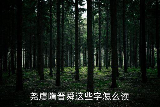 堯虞隋晉舜這些字怎么讀