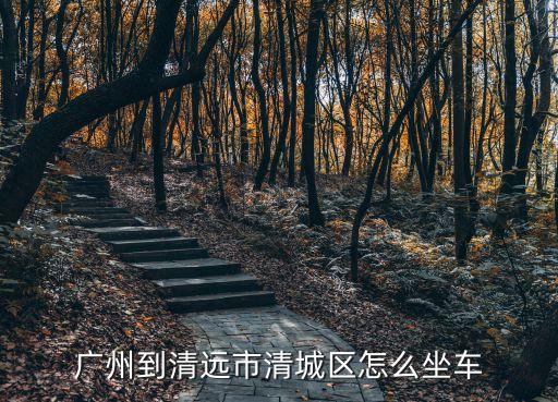 廣州到清遠(yuǎn)市清城區(qū)怎么坐車