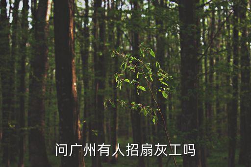 廣州扇灰工招聘條件，廣州招聘扇灰工人
