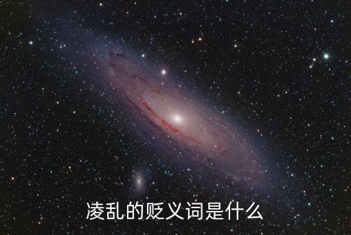 凌亂的反義詞，凌亂的貶義詞是什么