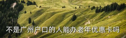 不是廣州戶口的人能辦老年優惠卡嗎