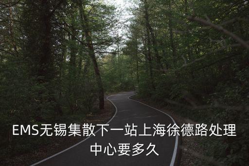 EMS無錫集散下一站上海徐德路處理中心要多久