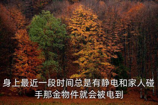 身上最近一段時(shí)間總是有靜電和家人碰手那金物件就會被電到