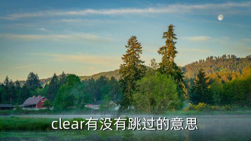 clear什么意思，clear有沒有跳過的意思