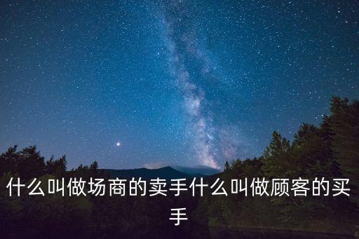 什么叫做場(chǎng)商的賣手什么叫做顧客的買手