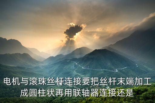 廣州絲桿馬達(dá)直連，電機(jī)與滾珠絲桿連接要把絲桿末端加工成圓柱狀再用聯(lián)軸器連接還是