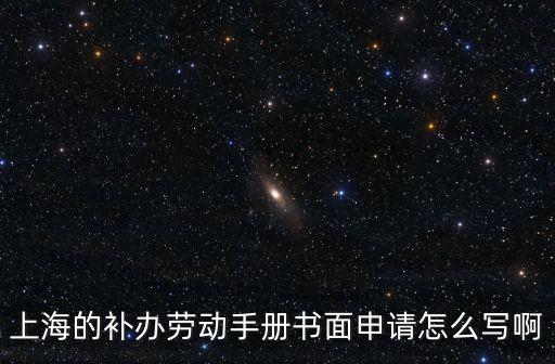 上海市復工申請，上海的補辦勞動手冊書面申請怎么寫啊