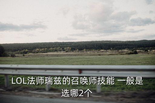 瑞茲技能，LOL法師瑞茲的召喚師技能 一般是選哪2個