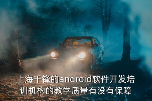 上海千鋒的android軟件開發(fā)培訓(xùn)機(jī)構(gòu)的教學(xué)質(zhì)量有沒有保障