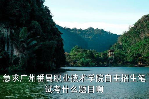 急求廣州番禺職業技術學院自主招生筆試考什么題目啊