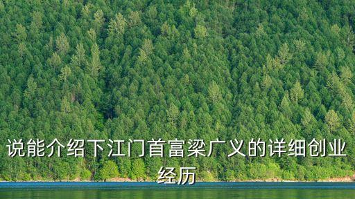 說能介紹下江門首富梁廣義的詳細創(chuàng)業(yè)經(jīng)歷