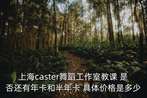 上海caster舞蹈工作室教課 是否還有年卡和半年卡 具體價格是多少