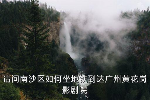廣州黃花崗坐地鐵怎么走，請(qǐng)問(wèn)南沙區(qū)如何坐地鐵到達(dá)廣州黃花崗影劇院